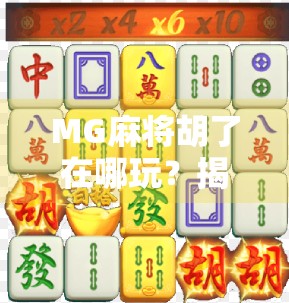 MG麻将胡了在哪玩？揭秘全网热门麻将游戏的官方入口与玩法攻略！