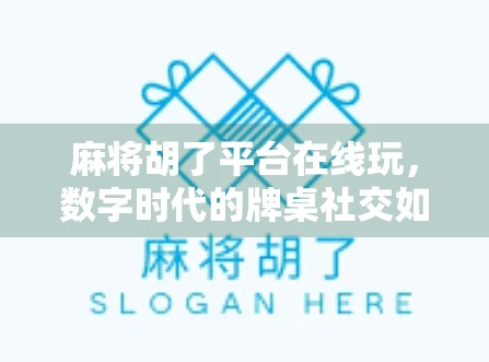 麻将胡了平台在线玩，数字时代的牌桌社交如何重塑我们的娱乐方式？