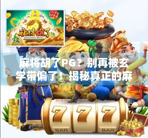 麻将胡了PG？别再被玄学带偏了！揭秘真正的麻将技巧与心态