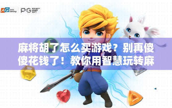 麻将胡了怎么买游戏？别再傻傻花钱了！教你用智慧玩转麻将世界！