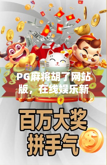 PG麻将胡了网站版，在线娱乐新宠，还是陷阱暗藏？深度揭秘背后的真相！