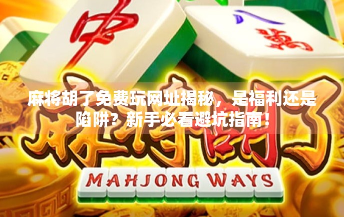 麻将胡了免费玩网址揭秘，是福利还是陷阱？新手必看避坑指南！