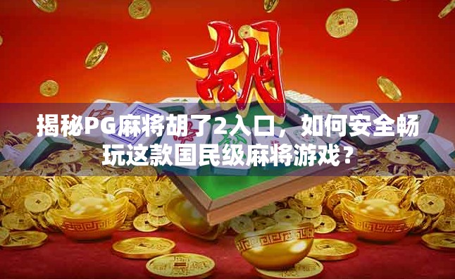 揭秘PG麻将胡了2入口，如何安全畅玩这款国民级麻将游戏？