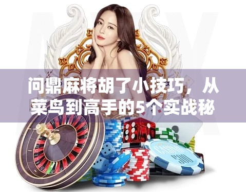 问鼎麻将胡了小技巧，从菜鸟到高手的5个实战秘籍，让你稳赢不翻车！