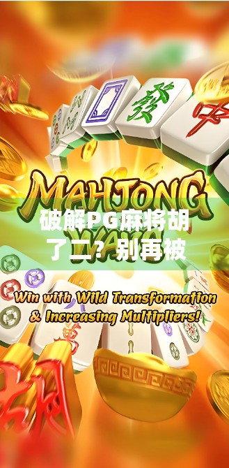 破解PG麻将胡了二？别再被外挂骗局骗了！真相曝光！