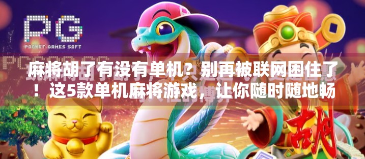 麻将胡了有没有单机？别再被联网困住了！这5款单机麻将游戏，让你随时随地畅玩不卡顿！