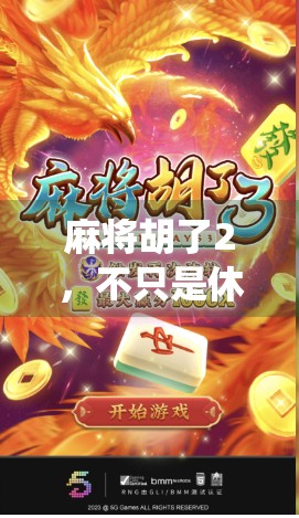 麻将胡了2，不只是休闲娱乐，更是中国传统文化的数字新传承！