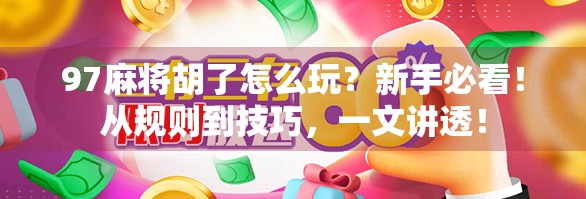 97麻将胡了怎么玩?新手必看!从规则到技巧,一文讲透! 97麻将胡了怎么玩?新手必看!从规则到技巧,一文讲透!
