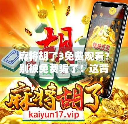 麻将胡了3免费观看？别被免费骗了！这背后藏着的套路你得看清楚！