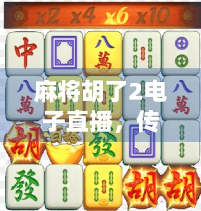 麻将胡了2电子直播，传统游戏的数字新生，是娱乐升级还是文化异化？