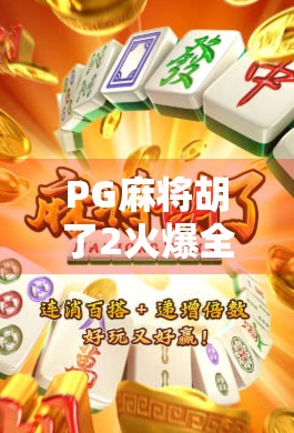 PG麻将胡了2火爆全网！这款上头游戏为何让无数玩家欲罢不能？