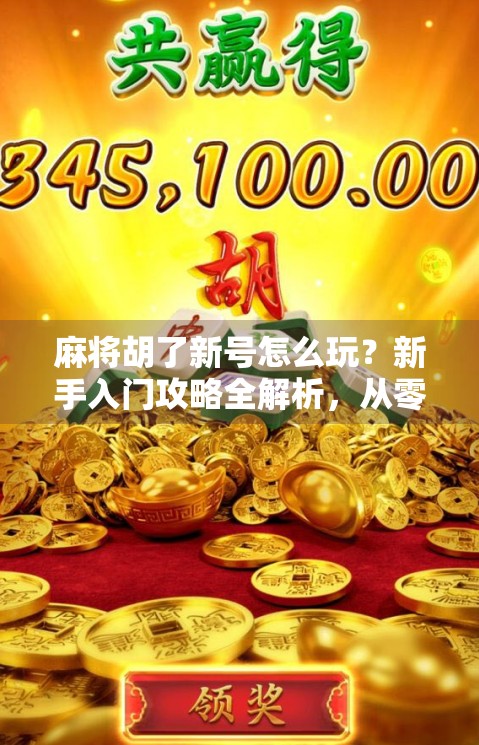 麻将胡了新号怎么玩？新手入门攻略全解析，从零开始也能轻松上手！