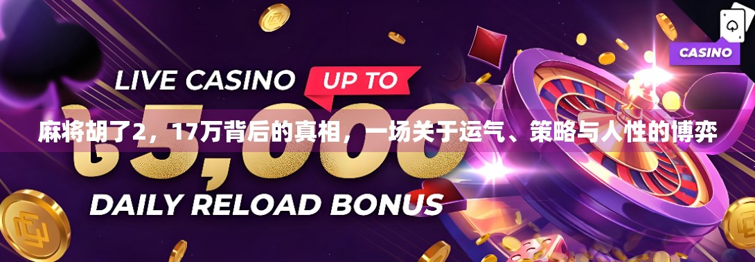 麻将胡了2，17万背后的真相，一场关于运气、策略与人性的博弈