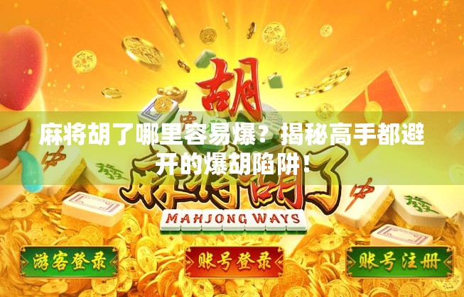 麻将胡了哪里容易爆？揭秘高手都避开的爆胡陷阱！