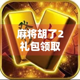 麻将胡了2礼包领取全攻略,新手必看!如何用最低成本快速上手!