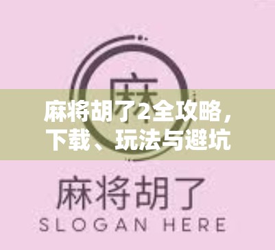 麻将胡了2全攻略，下载、玩法与避坑指南，新手也能秒变老手！