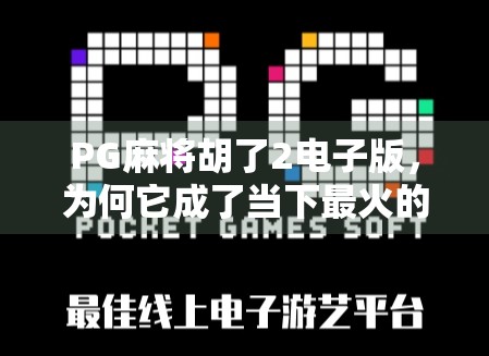PG麻将胡了2电子版，为何它成了当下最火的线上棋牌新宠？