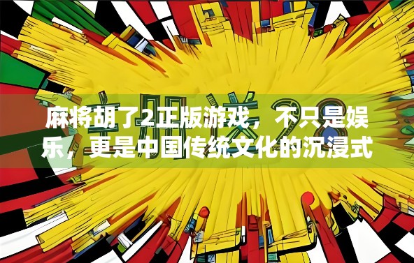 麻将胡了2正版游戏,不只是娱乐,更是中国传统文化的沉浸式体验