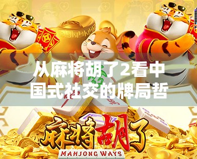 从麻将胡了2看中国式社交的牌局哲学，为什么我们总在碰与杠之间寻找人生答案？