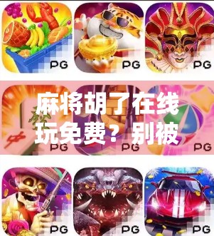 麻将胡了在线玩免费?别被免费骗了!这背后藏着多少套路你不知道!