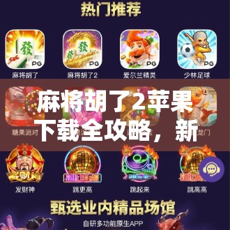 麻将胡了2苹果下载全攻略，新手必看，轻松上手不踩坑！