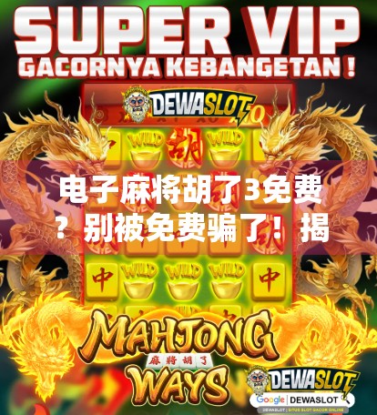 电子麻将胡了3免费？别被免费骗了！揭秘背后隐藏的套路与真相！