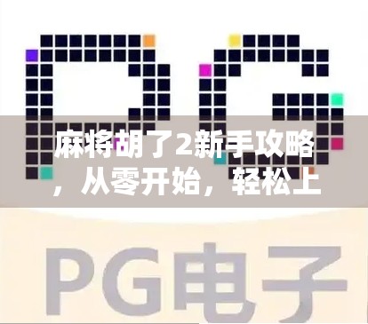 麻将胡了2新手攻略，从零开始，轻松上手的5大秘籍！