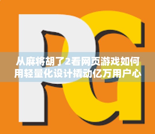 从麻将胡了2看网页游戏如何用轻量化设计撬动亿万用户心智