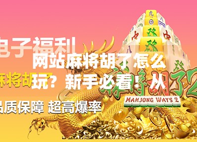 网站麻将胡了怎么玩？新手必看！从零开始教你轻松上手在线麻将！