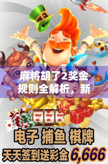 麻将胡了2奖金规则全解析,新手必看!如何赢钱又不踩坑?