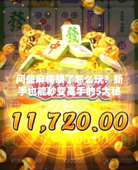 问鼎麻将胡了怎么玩？新手也能秒变高手的5大秘籍，看完你就懂了！