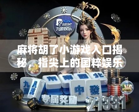 麻将胡了小游戏入口揭秘,指尖上的国粹娱乐新玩法,你玩过吗? 麻将胡了小游戏入口揭秘,指尖上的国粹娱乐新玩法,你玩过吗?
