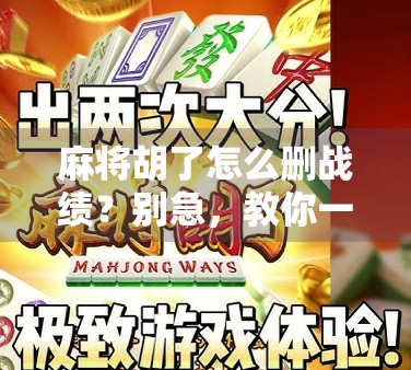 麻将胡了怎么删战绩？别急，教你一招彻底清除牌桌黑历史！