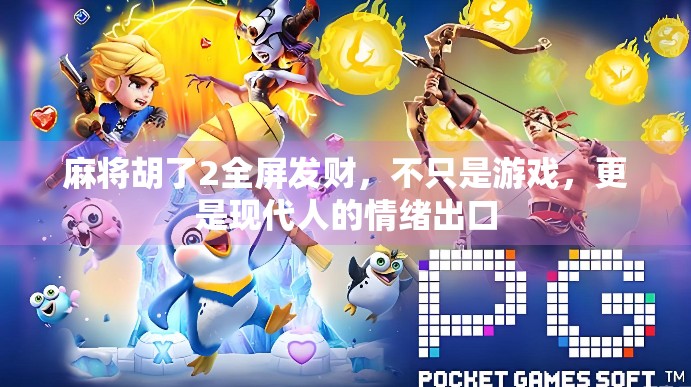 麻将胡了2全屏发财,不只是游戏,更是现代人的情绪出口 麻将胡了2全屏发财,不只是游戏,更是现代人的情绪出口