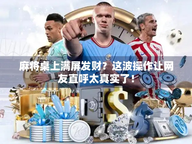 麻将桌上满屏发财？这波操作让网友直呼太真实了！