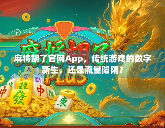 麻将胡了官网App，传统游戏的数字新生，还是流量陷阱？
