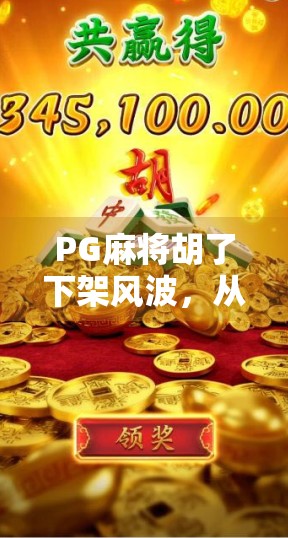 PG麻将胡了下架风波，从全民娱乐到监管风暴，一场游戏背后的行业反思