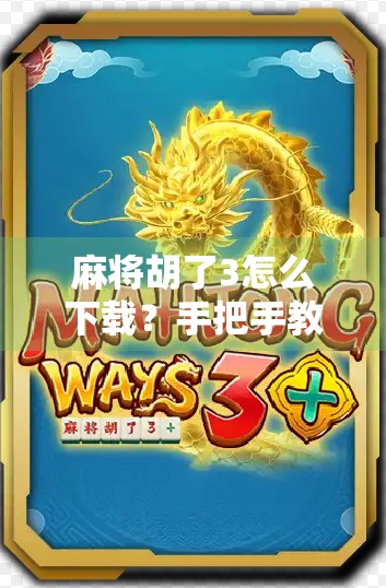 麻将胡了3怎么下载？手把手教你轻松上手，玩转国粹游戏！