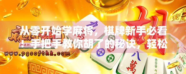 从零开始学麻将，棋牌新手必看！手把手教你胡了的秘诀，轻松上手不迷路！