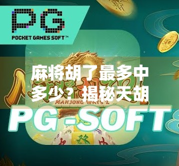 麻将胡了最多中多少?揭秘天胡地胡背后的彩头与心理博弈! 麻将胡了最多中多少?揭秘天胡地胡背后的彩头与心理博弈!