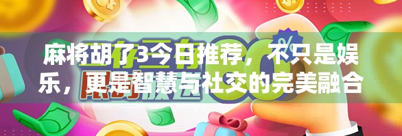 麻将胡了3今日推荐,不只是娱乐,更是智慧与社交的完美融合! 麻将胡了3今日推荐,不只是娱乐,更是智慧与社交的完美融合!
