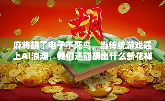 麻将胡了电子不死鸟,当传统游戏遇上AI浪潮,我们还能胡出什么新花样?