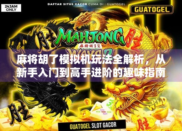 麻将胡了模拟机玩法全解析，从新手入门到高手进阶的趣味指南