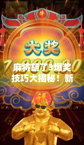 麻将胡了3爆奖技巧大揭秘!新手秒变老手,赢钱不靠运气只靠策略! 麻将胡了3爆奖技巧大揭秘!新手秒变老手,赢钱不靠运气只靠策略!