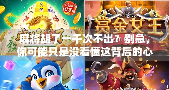 麻将胡了一千次不出?别急,你可能只是没看懂这背后的心理密码!