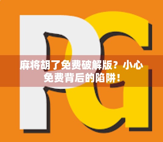 麻将胡了免费破解版？小心免费背后的陷阱！