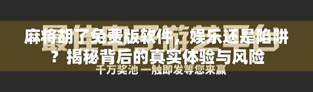 麻将胡了免费版软件，娱乐还是陷阱？揭秘背后的真实体验与风险