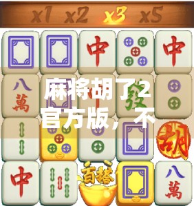 麻将胡了2官方版,不只是游戏,更是中国式社交的数字缩影 麻将胡了2官方版,不只是游戏,更是中国式社交的数字缩影