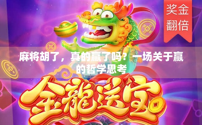 麻将胡了,真的赢了吗?一场关于赢的哲学思考 麻将胡了,真的赢了吗?一场关于赢的哲学思考