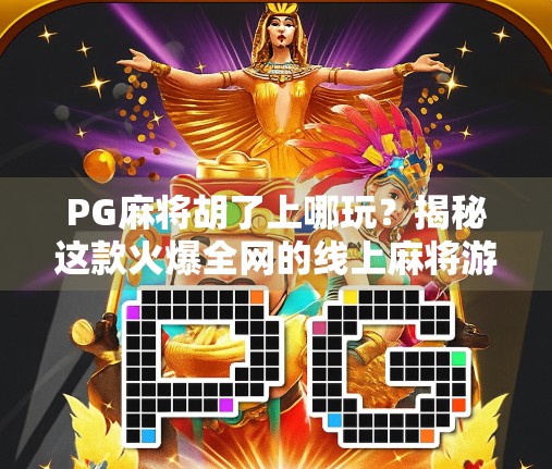 PG麻将胡了上哪玩？揭秘这款火爆全网的线上麻将游戏，原来藏在这几个地方！